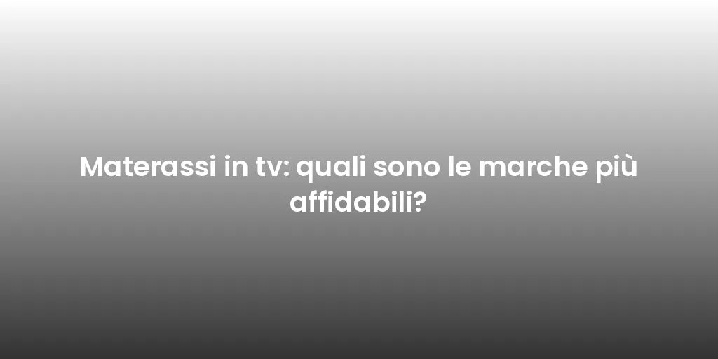 Materassi in tv: quali sono le marche più affidabili?