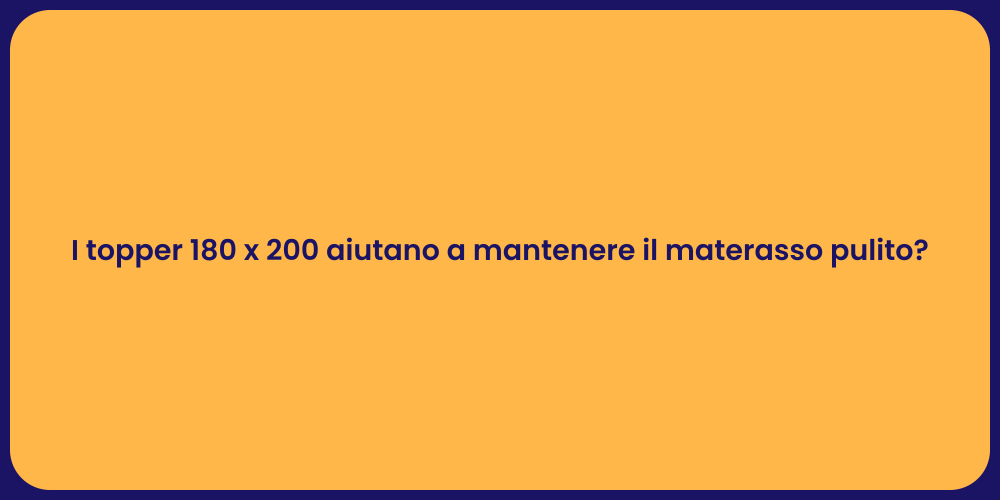 I topper 180 x 200 aiutano a mantenere il materasso pulito?