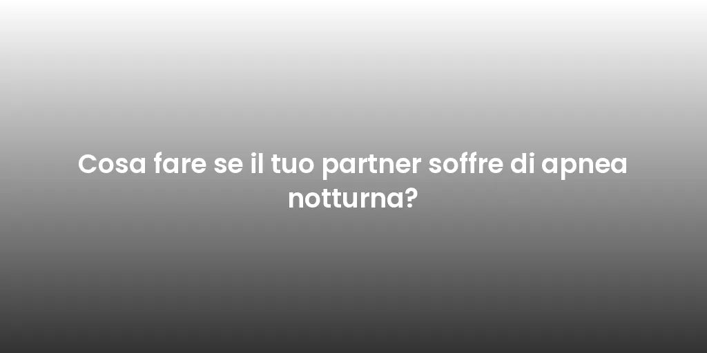 Cosa fare se il tuo partner soffre di apnea notturna?