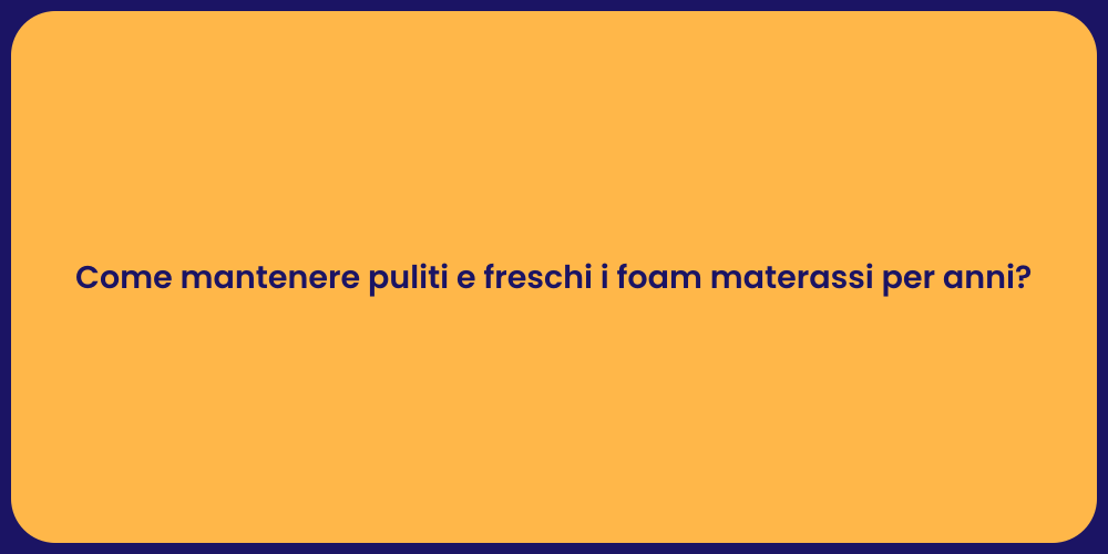 Come mantenere puliti e freschi i foam materassi per anni?