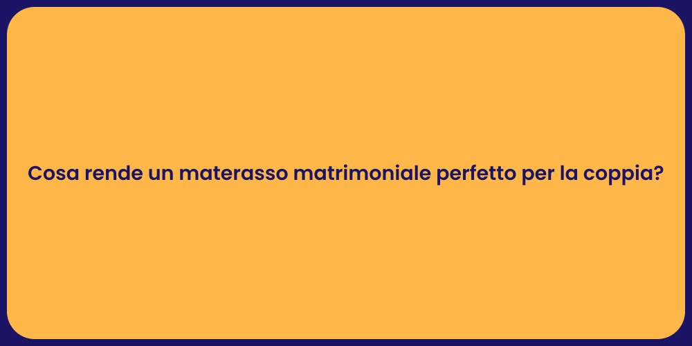 Cosa rende un materasso matrimoniale perfetto per la coppia?