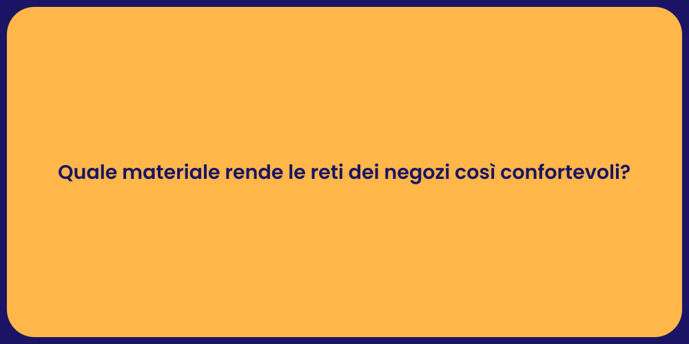 Quale materiale rende le reti dei negozi così confortevoli?