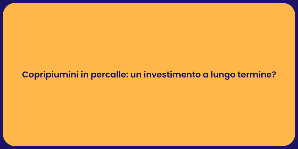 Copripiumini in percalle: un investimento a lungo termine?