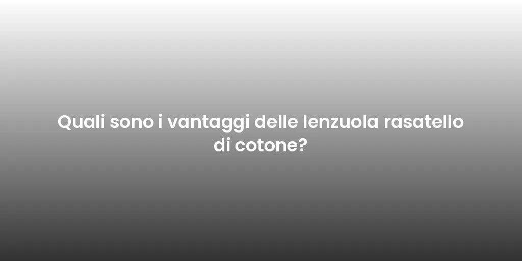 Quali sono i vantaggi delle lenzuola rasatello di cotone?