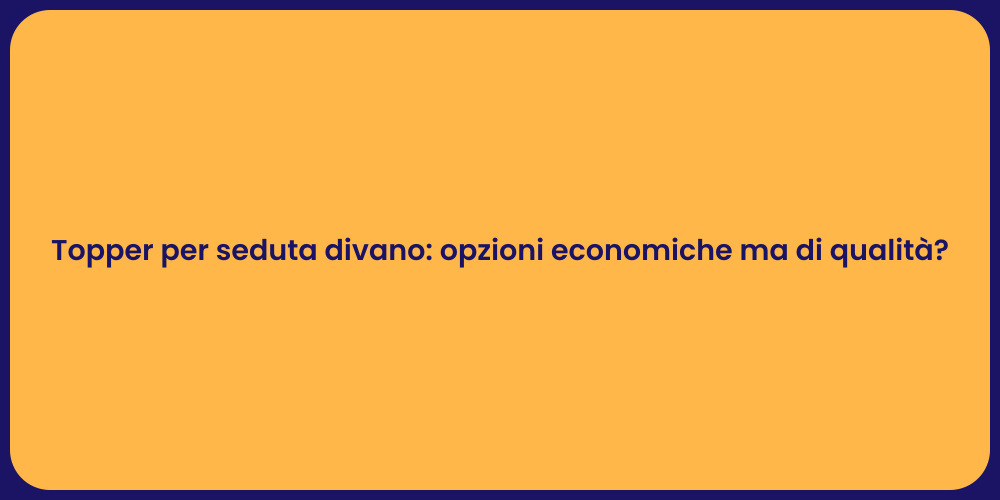 Topper per seduta divano: opzioni economiche ma di qualità?