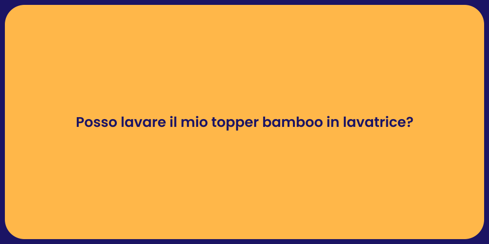 Posso lavare il mio topper bamboo in lavatrice?