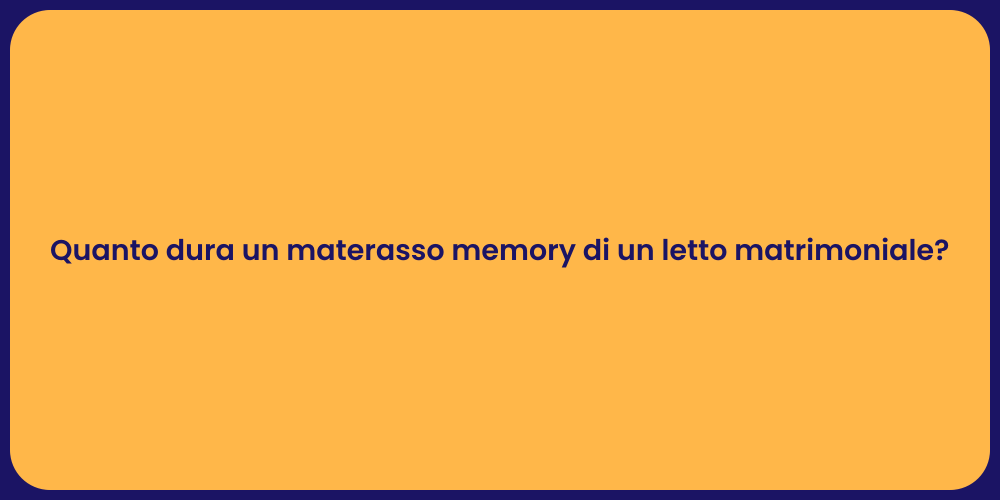 Quanto dura un materasso memory di un letto matrimoniale?