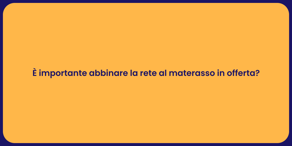 È importante abbinare la rete al materasso in offerta?