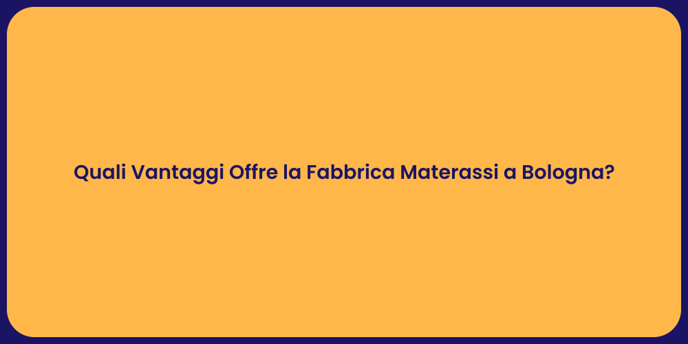 Quali Vantaggi Offre la Fabbrica Materassi a Bologna?