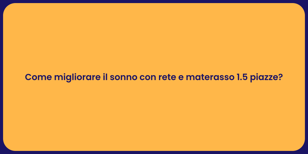 Come migliorare il sonno con rete e materasso 1.5 piazze?