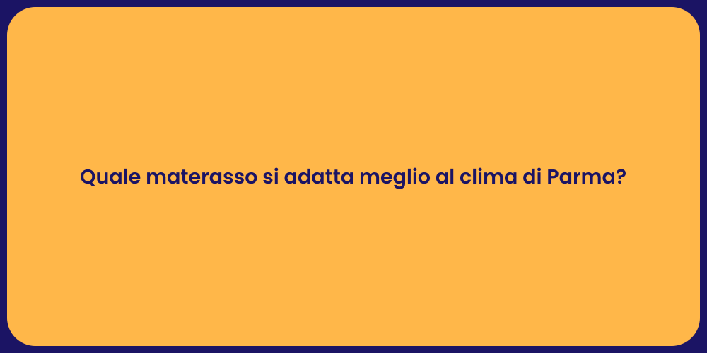 Quale materasso si adatta meglio al clima di Parma?