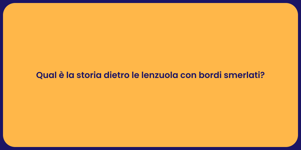 Qual è la storia dietro le lenzuola con bordi smerlati?