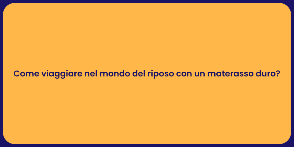 Come viaggiare nel mondo del riposo con un materasso duro?
