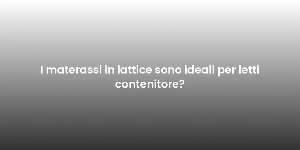 I materassi in lattice sono ideali per letti contenitore?
