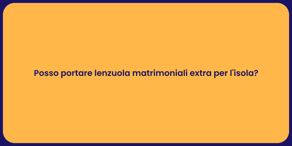 Posso portare lenzuola matrimoniali extra per l'isola?