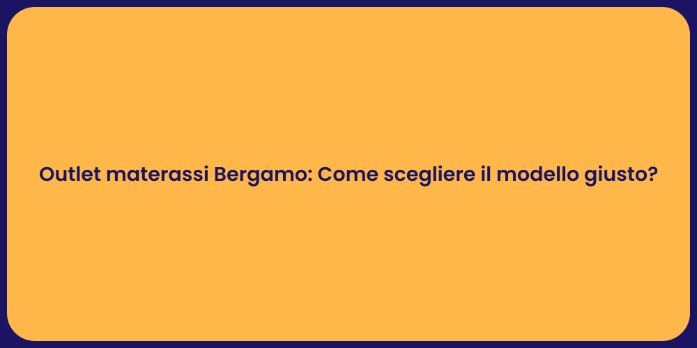 Outlet materassi Bergamo: Come scegliere il modello giusto?