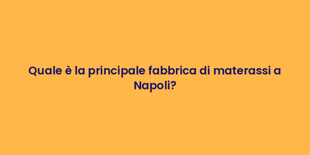 Quale è la principale fabbrica di materassi a Napoli?