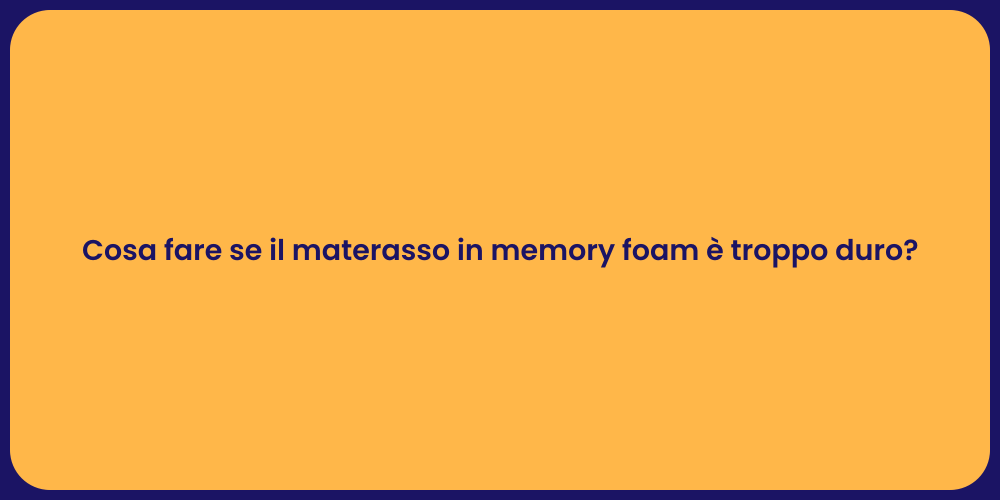 Cosa fare se il materasso in memory foam è troppo duro?