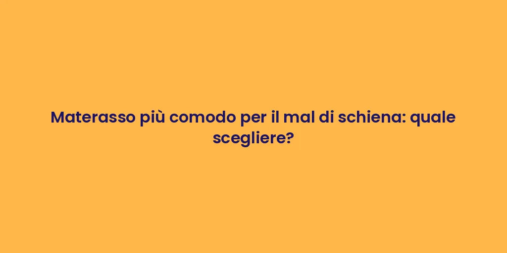 Materasso più comodo per il mal di schiena: quale scegliere?