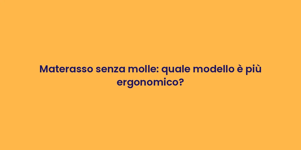 Materasso senza molle: quale modello è più ergonomico?