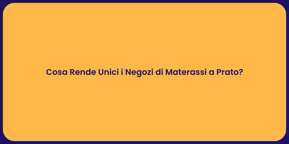Cosa Rende Unici i Negozi di Materassi a Prato?