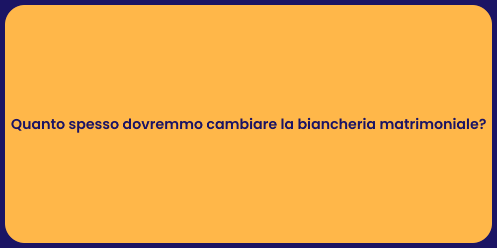 Quanto spesso dovremmo cambiare la biancheria matrimoniale?