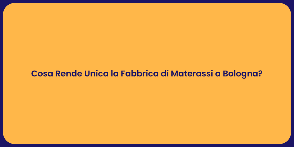 Cosa Rende Unica la Fabbrica di Materassi a Bologna?