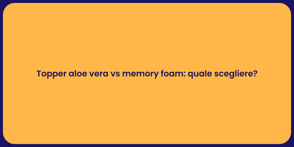 Topper aloe vera vs memory foam: quale scegliere?