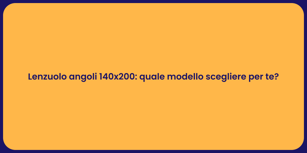 Lenzuolo angoli 140x200: quale modello scegliere per te?