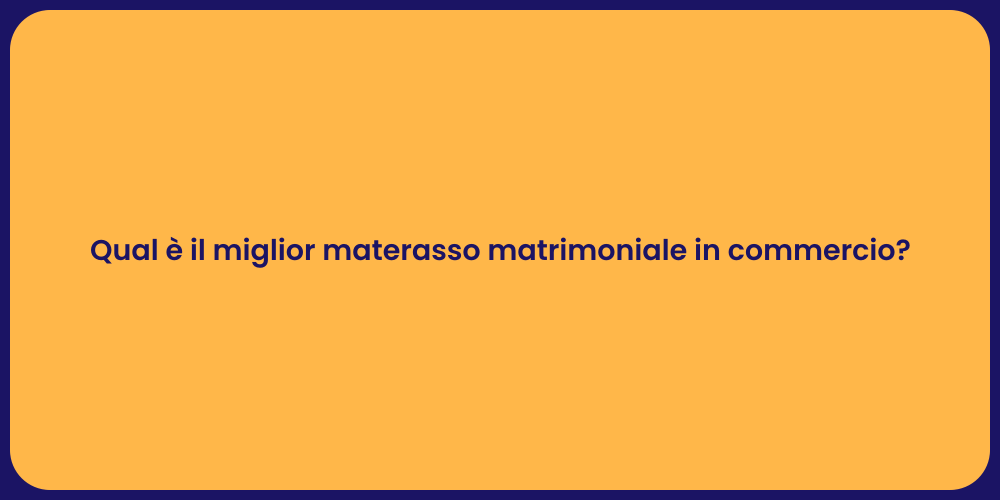 Qual è il miglior materasso matrimoniale in commercio?