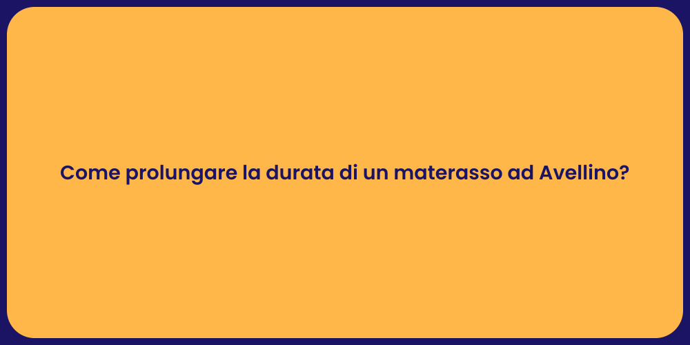 Come prolungare la durata di un materasso ad Avellino?