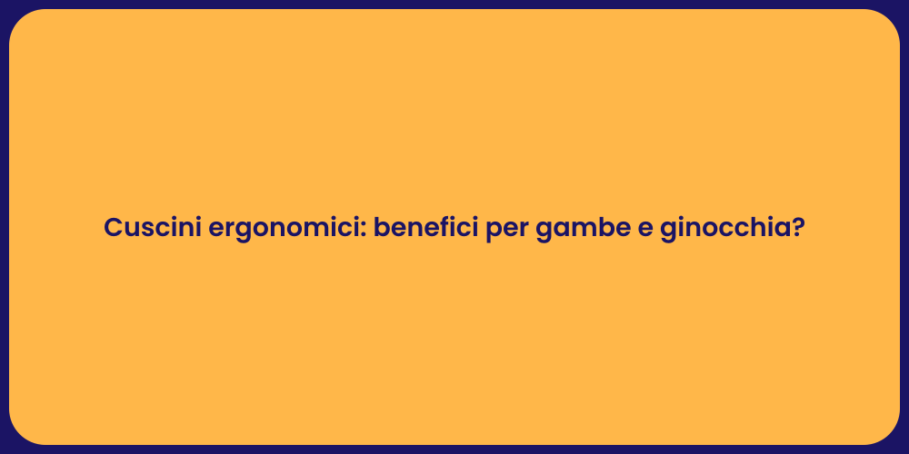 Cuscini ergonomici: benefici per gambe e ginocchia?
