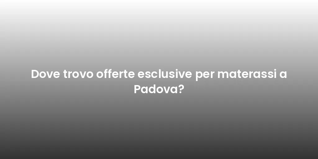 Dove trovo offerte esclusive per materassi a Padova?