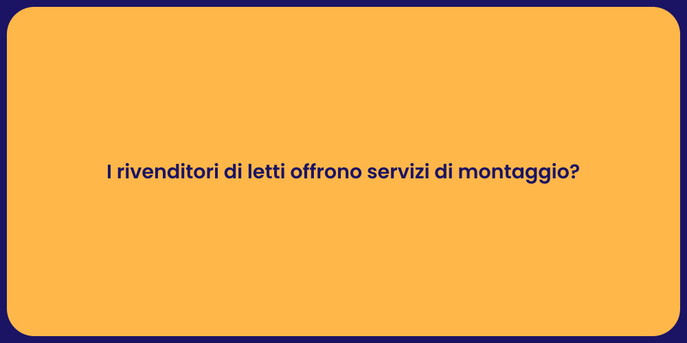 I rivenditori di letti offrono servizi di montaggio?
