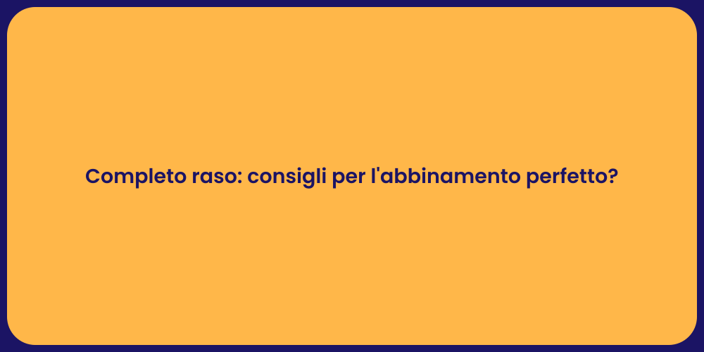 Completo raso: consigli per l'abbinamento perfetto?