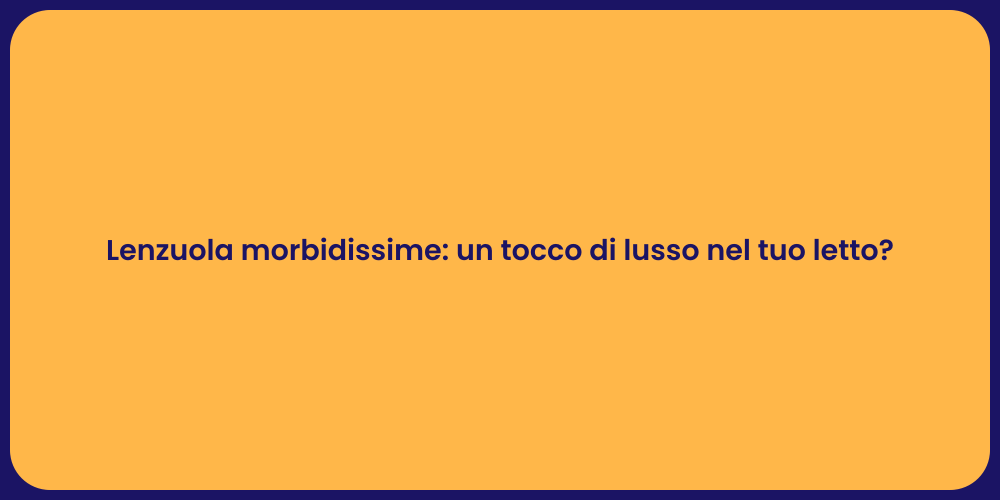 Lenzuola morbidissime: un tocco di lusso nel tuo letto?
