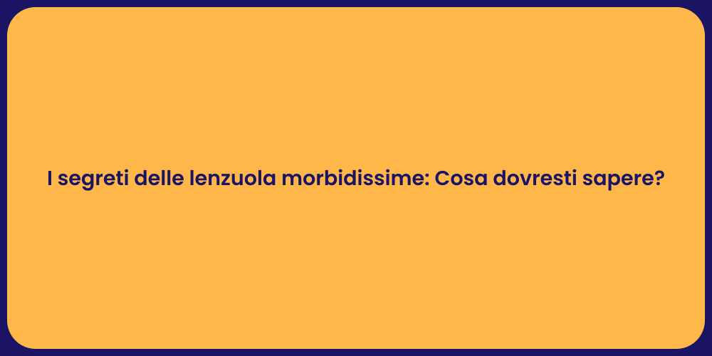 I segreti delle lenzuola morbidissime: Cosa dovresti sapere?
