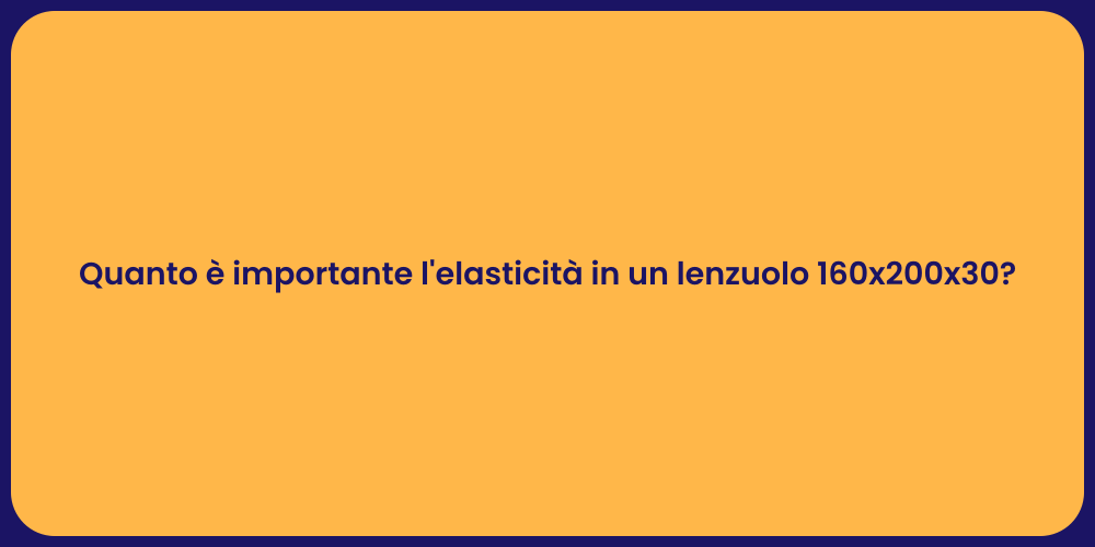 Quanto è importante l'elasticità in un lenzuolo 160x200x30?