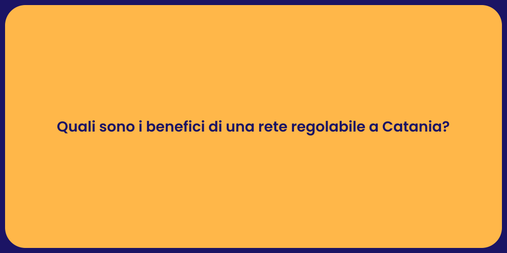 Quali sono i benefici di una rete regolabile a Catania?