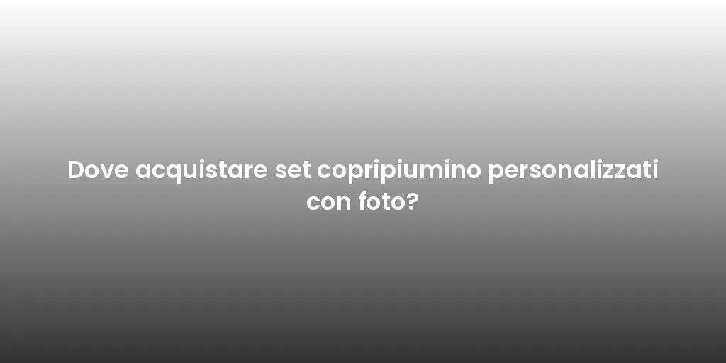 Dove acquistare set copripiumino personalizzati con foto?