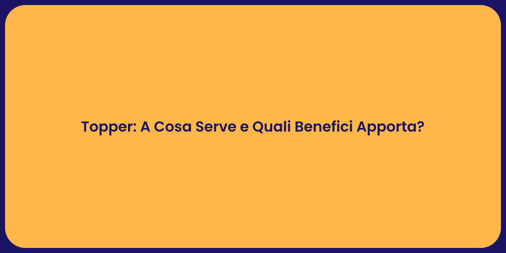 Topper: A Cosa Serve e Quali Benefici Apporta?