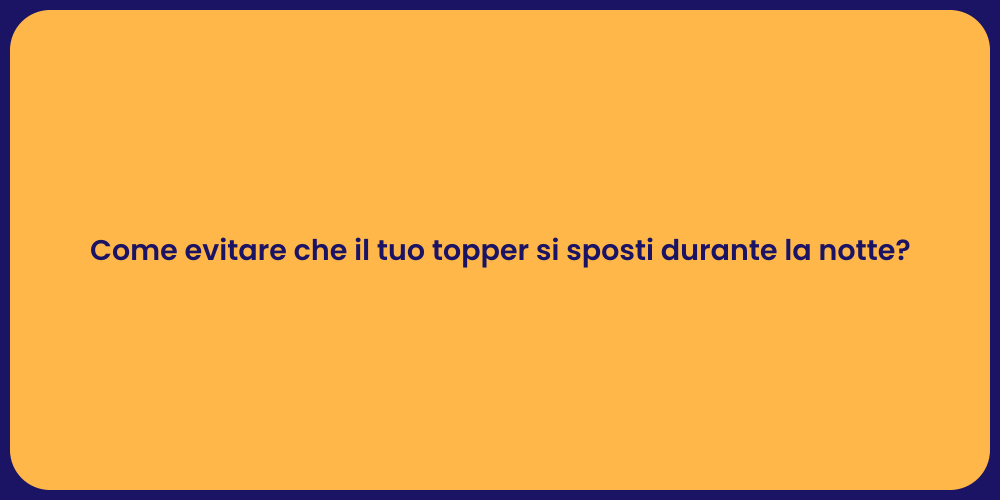 Come evitare che il tuo topper si sposti durante la notte?