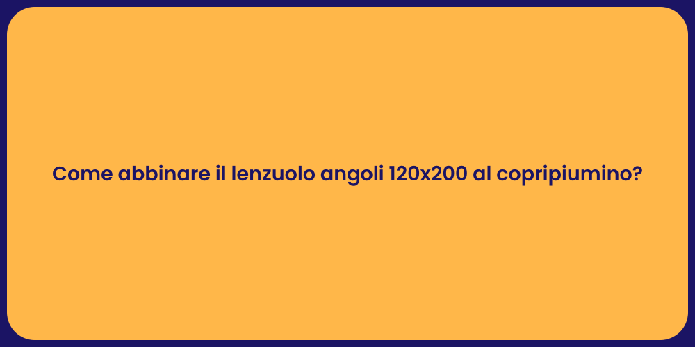 Come abbinare il lenzuolo angoli 120x200 al copripiumino?