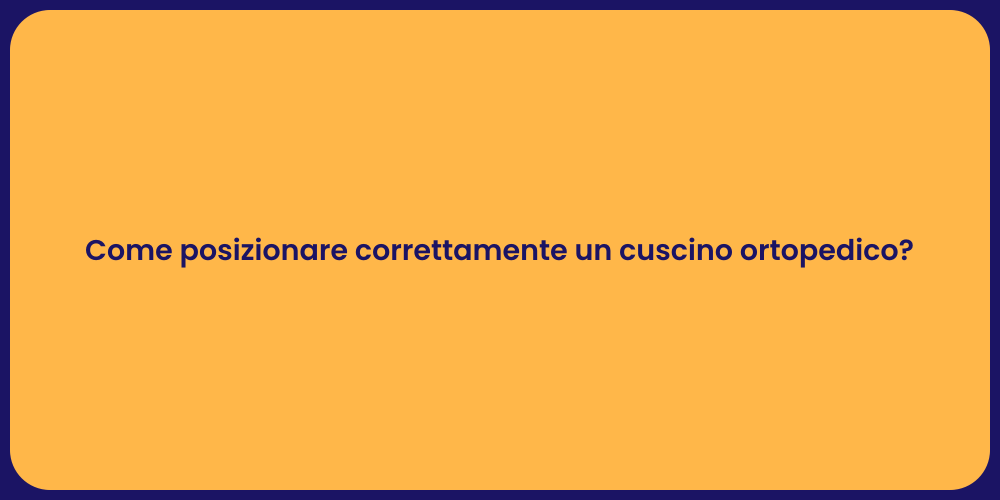 Come posizionare correttamente un cuscino ortopedico?