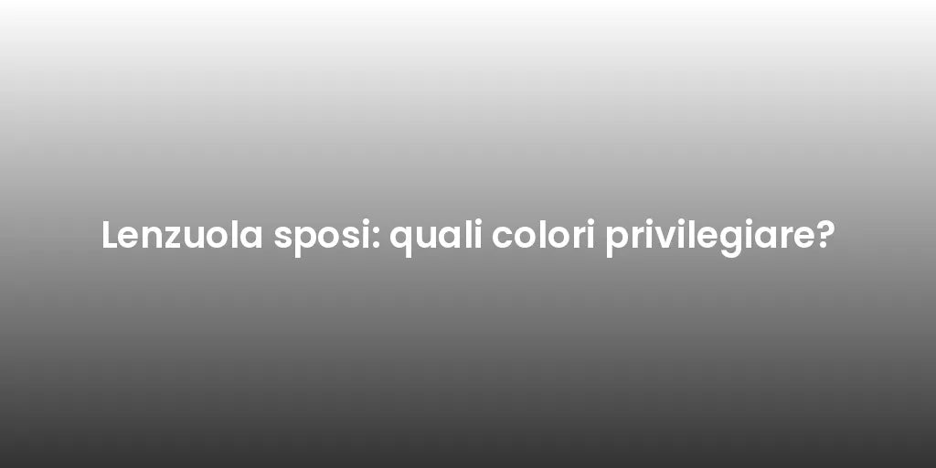 Lenzuola sposi: quali colori privilegiare?