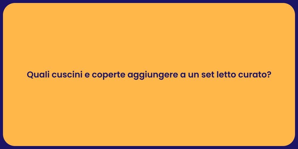 Quali cuscini e coperte aggiungere a un set letto curato?
