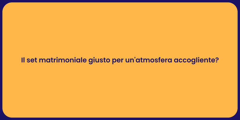 Il set matrimoniale giusto per un'atmosfera accogliente?