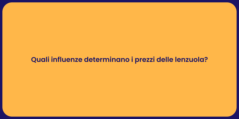 Quali influenze determinano i prezzi delle lenzuola?