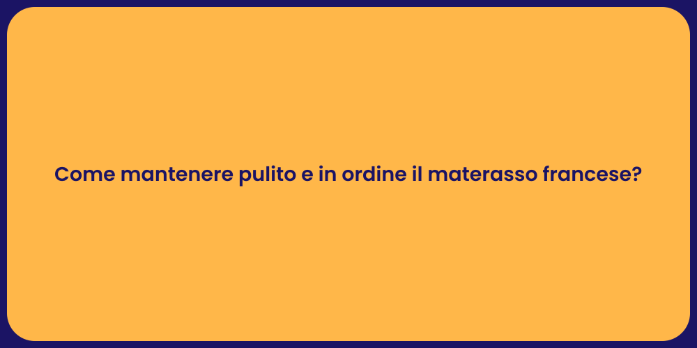 Come mantenere pulito e in ordine il materasso francese?