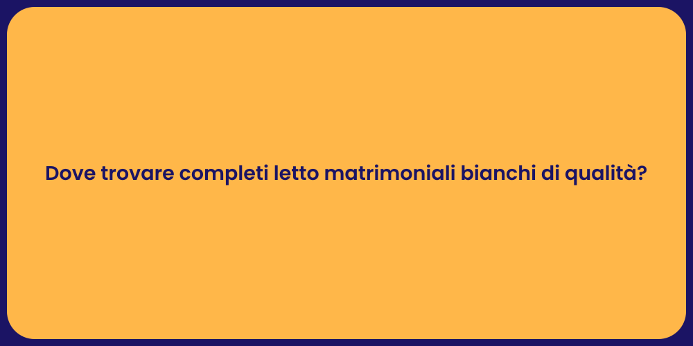 Dove trovare completi letto matrimoniali bianchi di qualità?